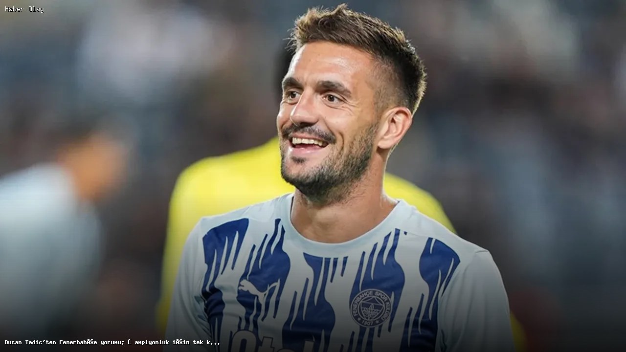 Dusan Tadic Fenerbahçe’yi Neden Unutamıyor?
