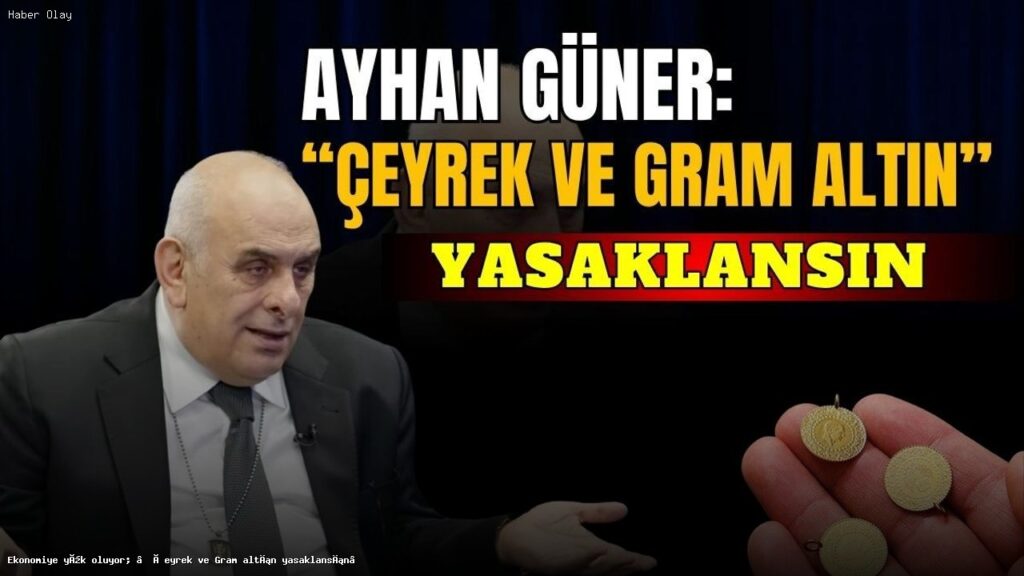 Çeyrek ve Gram Altın Yasaklansın mı? Ekonomik Etkileri Neler?
