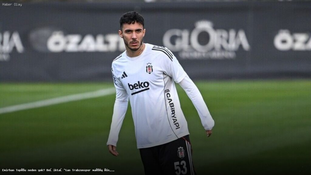 Emirhan Topçu neden kadroda yok? Beşiktaş’tan açıklama geldi