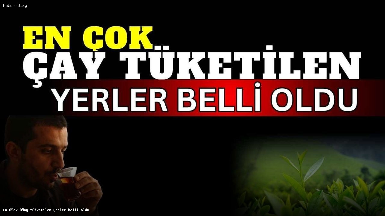 En çok çay tüketilen yerler belli oldu