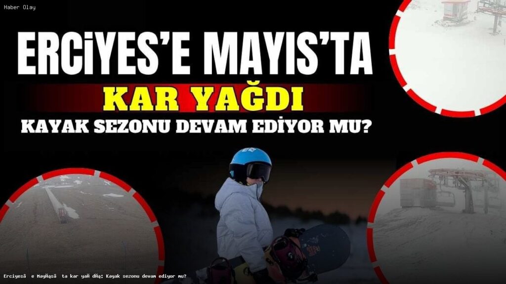 Erciyes Dağı’na Mayıs Ayında Kar Yağdı: Kayak Sezonu Uzadı mı?