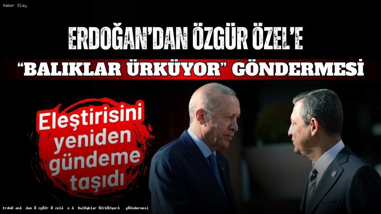 Erdoğan’dan Özgür Özel’e Sert Mesaj: Balıklar Ürküyor