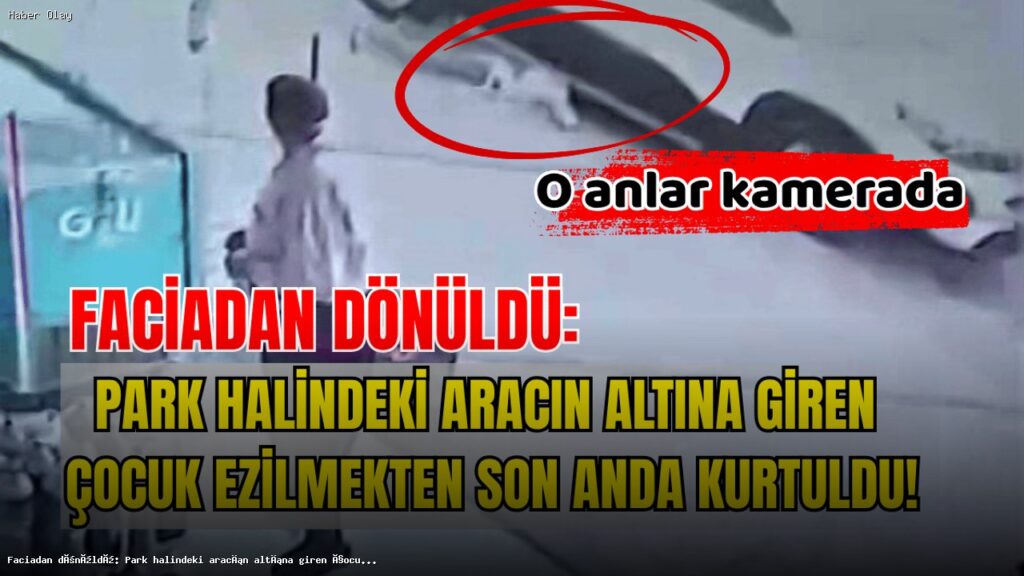 Park Halindeki Araç Altında Kalan Çocuk Nasıl Kurtarıldı?