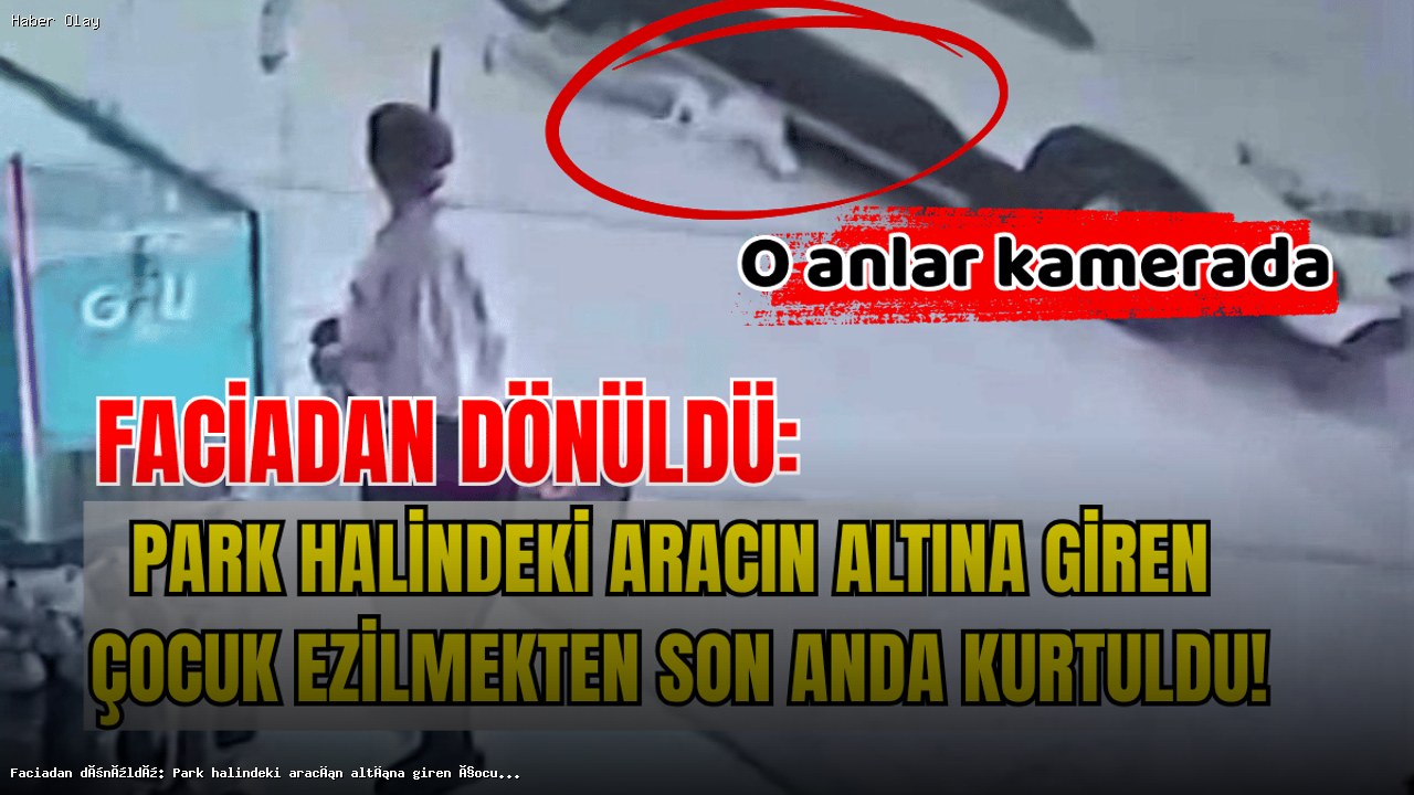 Park Halindeki Araç Altında Kalan Çocuk Nasıl Kurtarıldı?