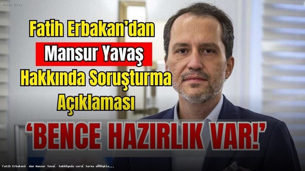 Fatih Erbakan, Mansur Yavaş Soruşturmasına Dikkat Çekti