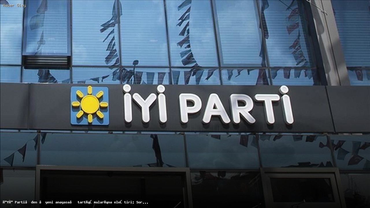 İYİ Parti yeni anayasa tartışmalarını eleştirdi