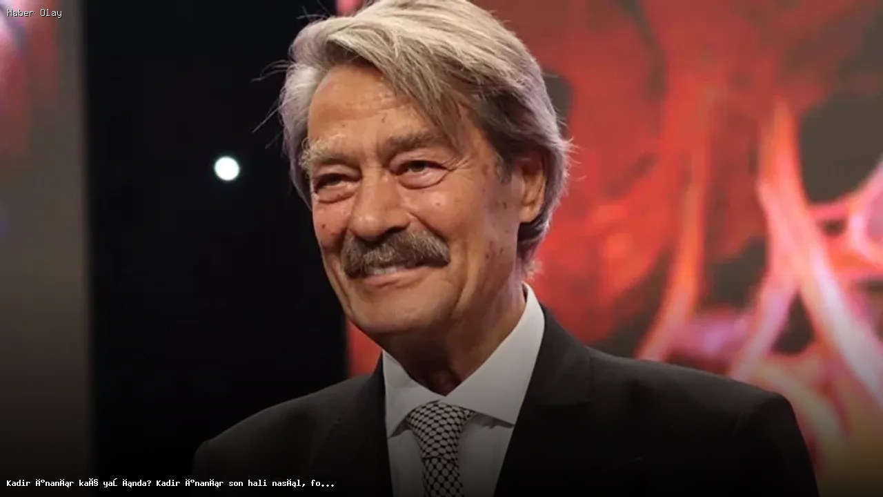 Kadir İnanır’ın Sağlık Durumu ve Son Gelişmeler