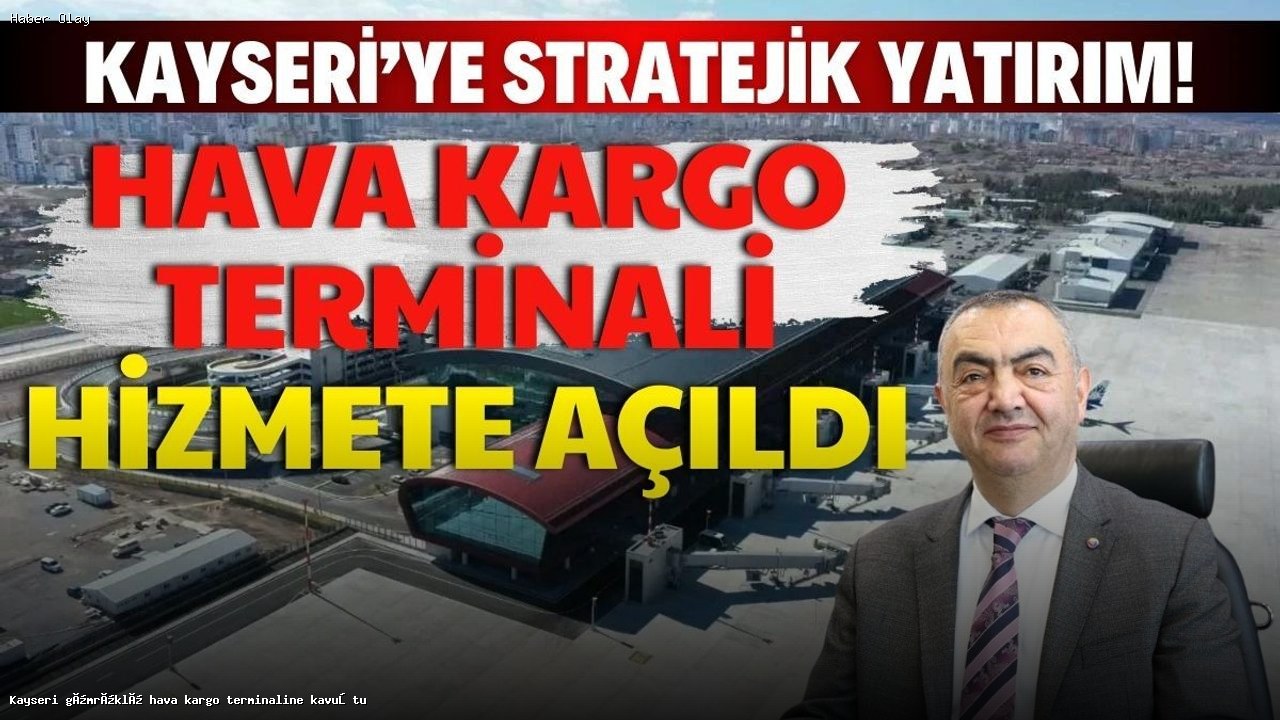Kayseri Gümrüklü Hava Kargo Terminali Neden Önemli?