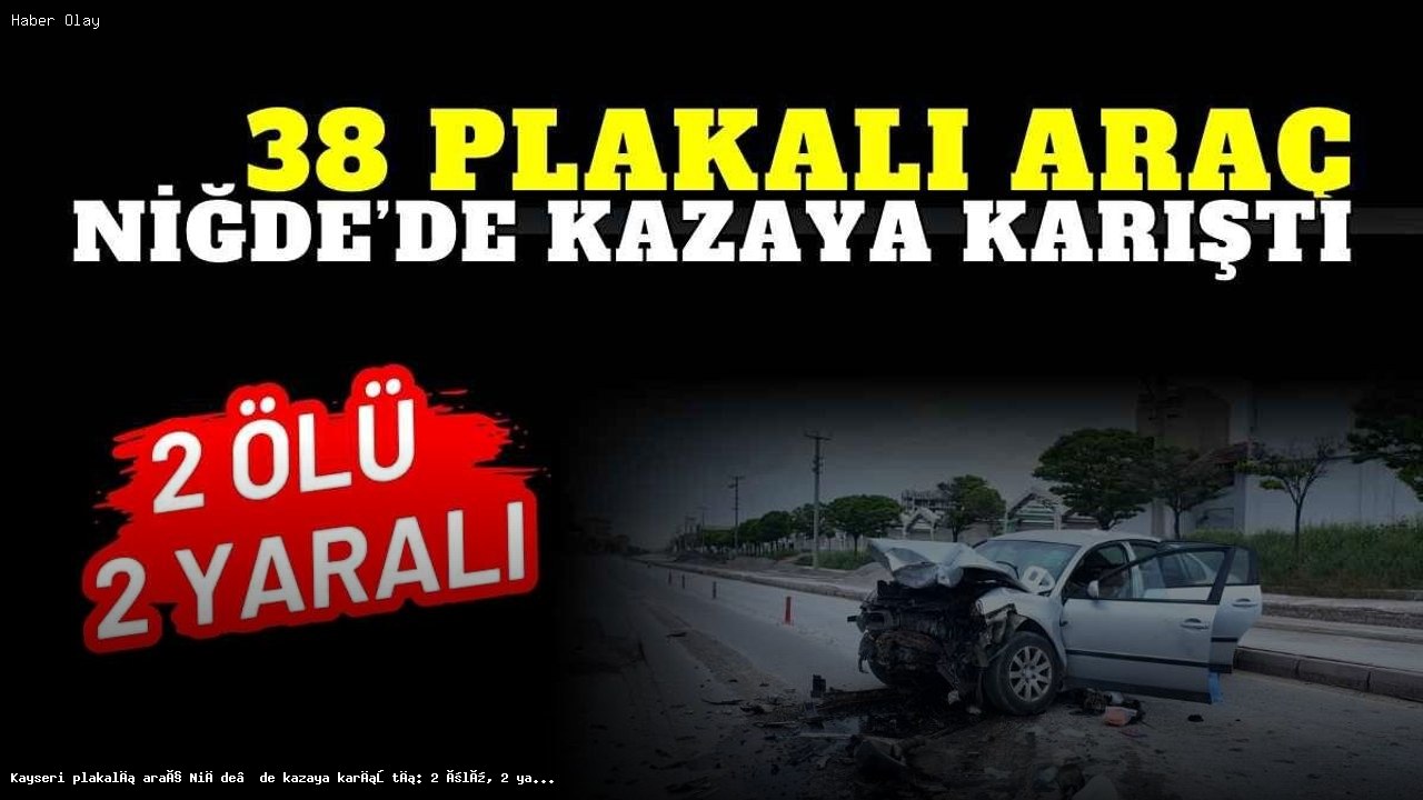 Niğde’deki Trafik Kazasında 2 Kişi Hayatını Kaybetti