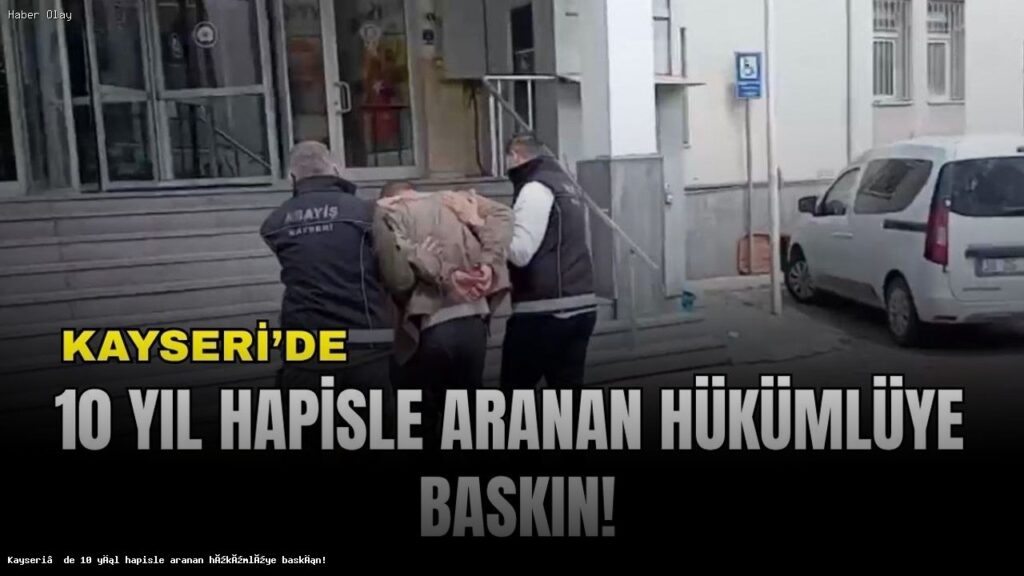 Kayseri’de 10 yıl hapisle aranan hükümlüye baskın!