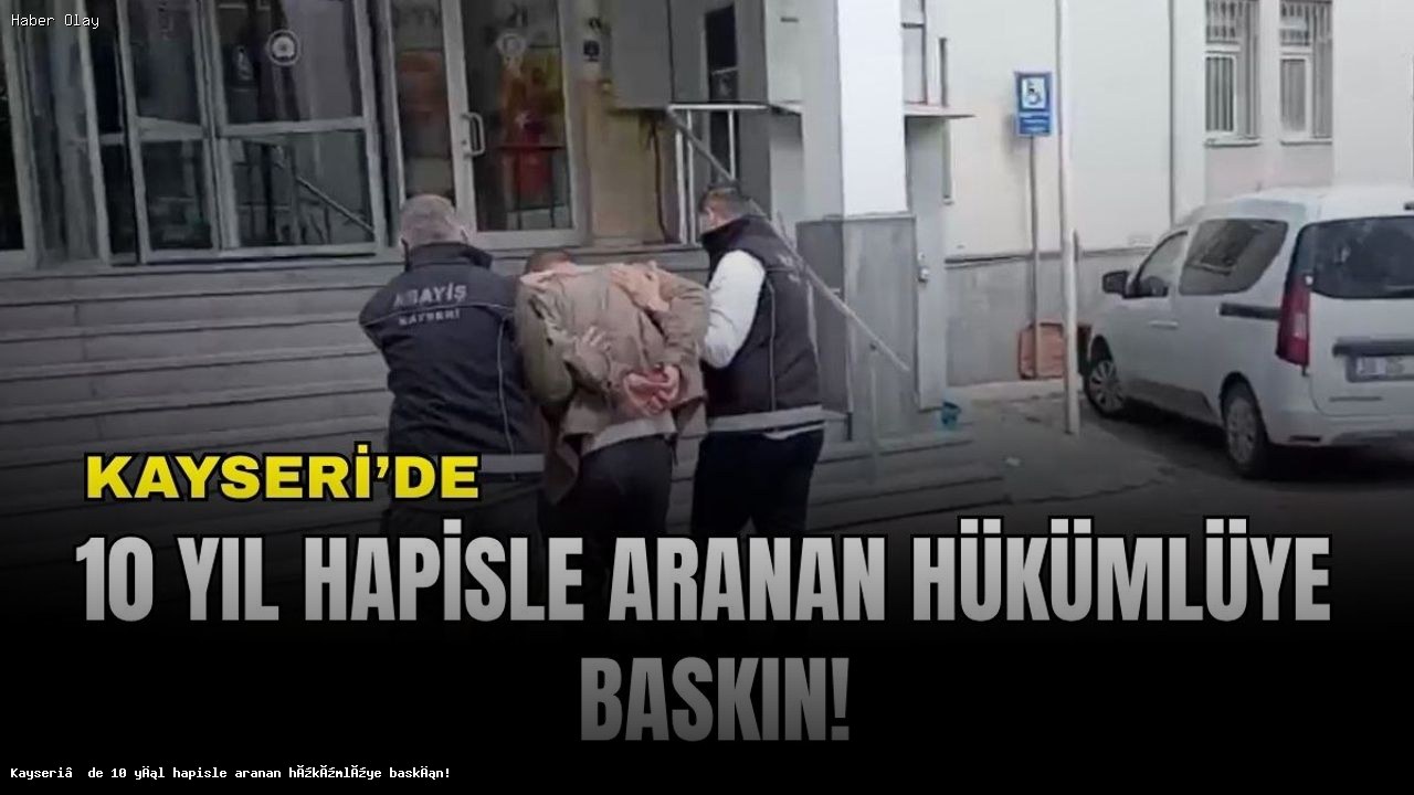 Kayseri’de 10 yıl hapisle aranan hükümlüye baskın!