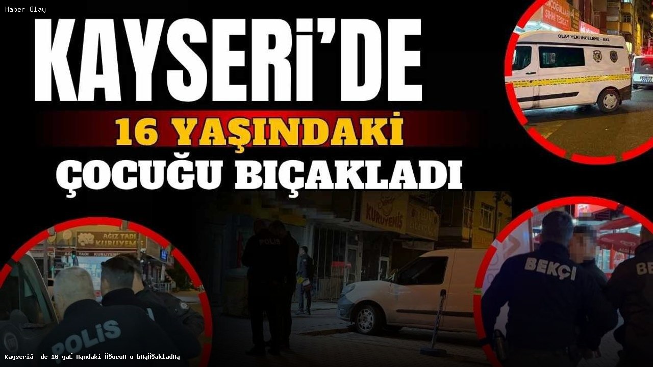 Kayseri’de 16 Yaşındaki Çocuğa Bıçaklı Saldırı