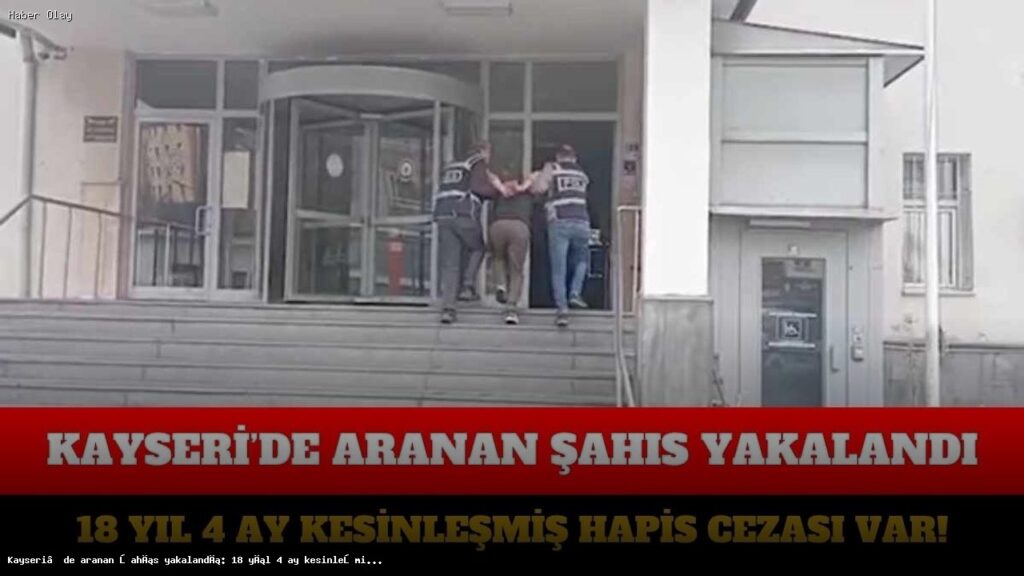 Kayseri’de Firari Şahıs Yakalandı: 18 Yıl Hapis Cezası Var
