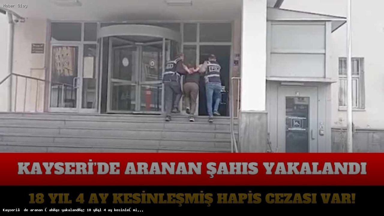 Kayseri’de Firari Şahıs Yakalandı: 18 Yıl Hapis Cezası Var