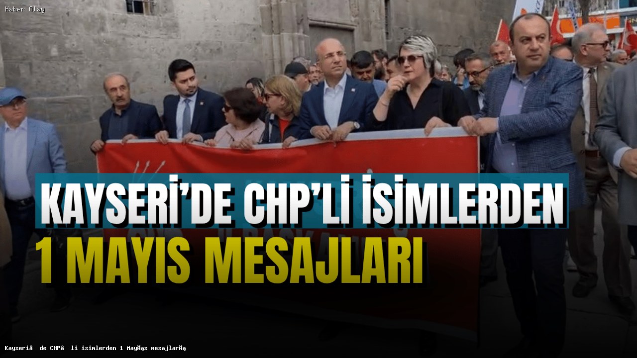 Kayseri’de 1 Mayıs Kutlamaları: CHP’li İsimlerin Mesajları