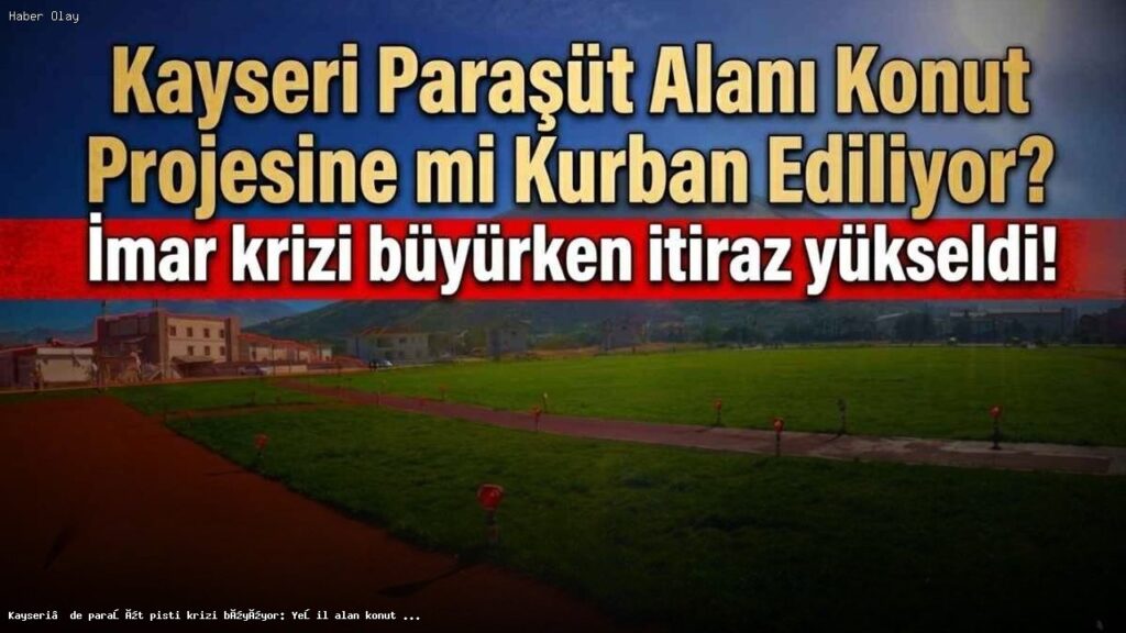 Kayseri’de Paraşüt Pisti Krizi: Yeşil Alanlar İmar Ediliyor