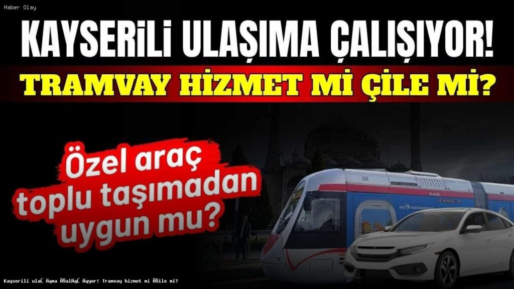 Kayseri’de Tramvay Sistemi: Ekonomik mi, Yoksa Sorun mu?