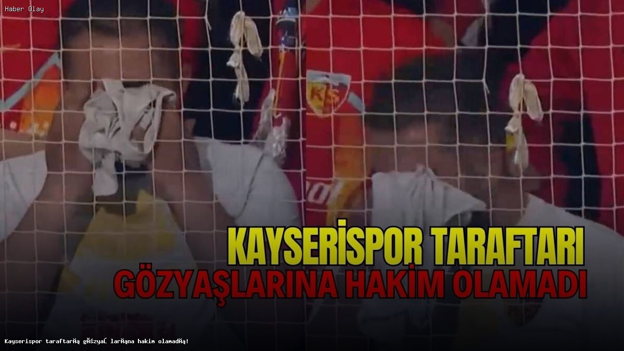 Kayserispor taraftarı neden gözyaşlarına boğuldu?
