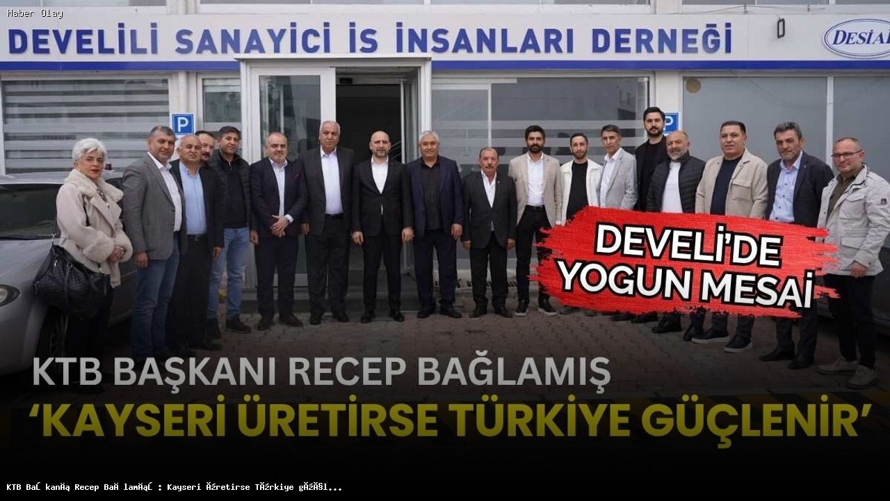 Kayseri Üretirse Türkiye Güçlenir: KTB Başkanı’nın Açıklamaları
