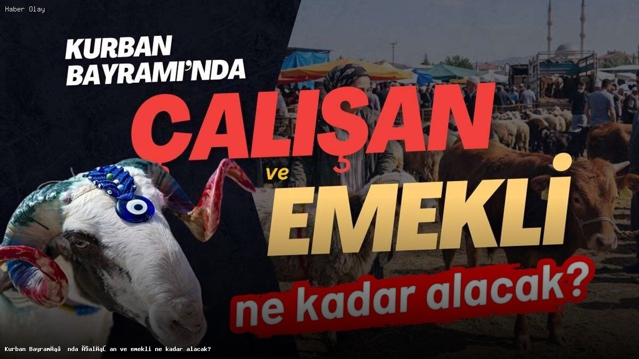 Kurban Bayramı’nda çalışan ve emekli alacakları ne kadar?