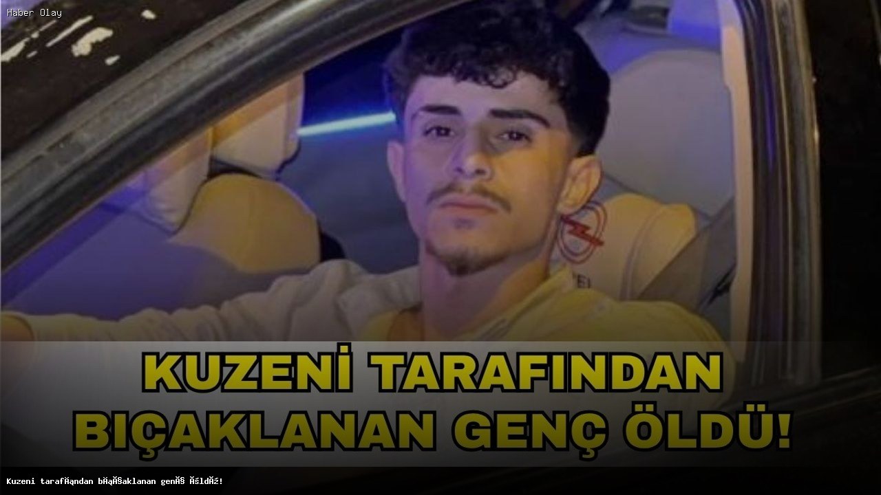 Kuzeni Tarafından Bıçaklanan Genç Hayatını Kaybetti