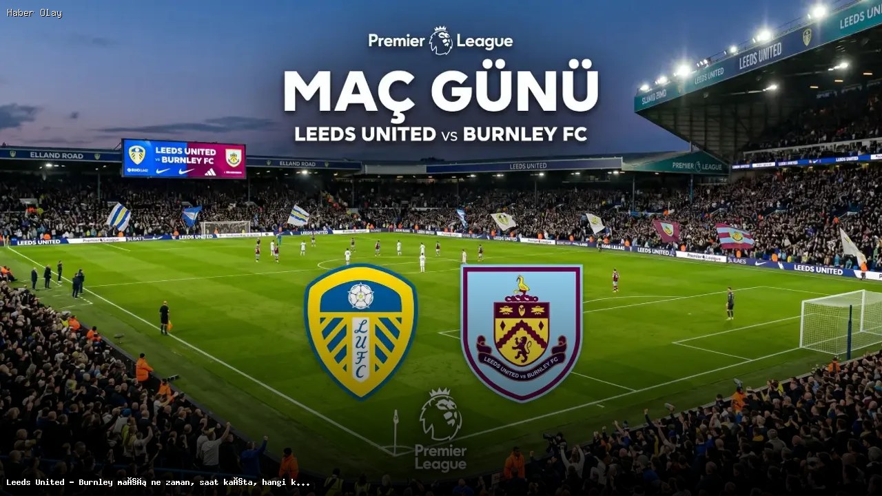 Leeds United – Burnley Maçı: Tarih, Saat ve Yayın Detayları