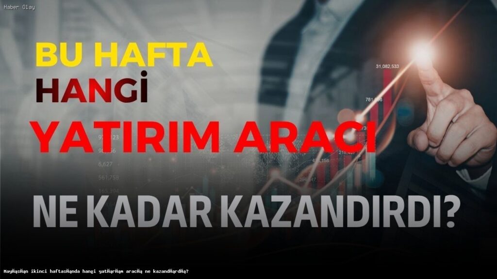 Mayıs İkinci Haftasında Yatırım Araçları Ne Kazandırdı?