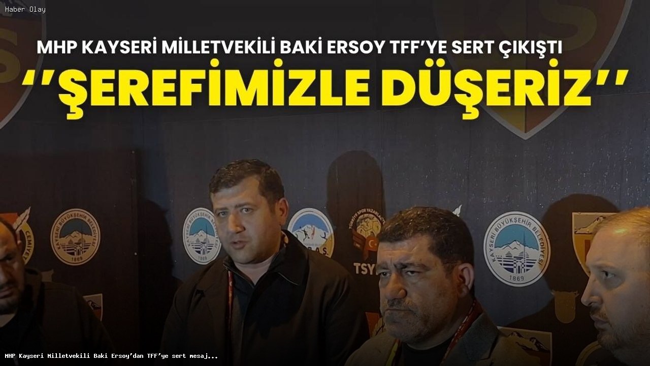 MHP Kayseri Milletvekili Baki Ersoy’dan TFF’ye sert mesaj! ”Şerefimizle düşeriz”