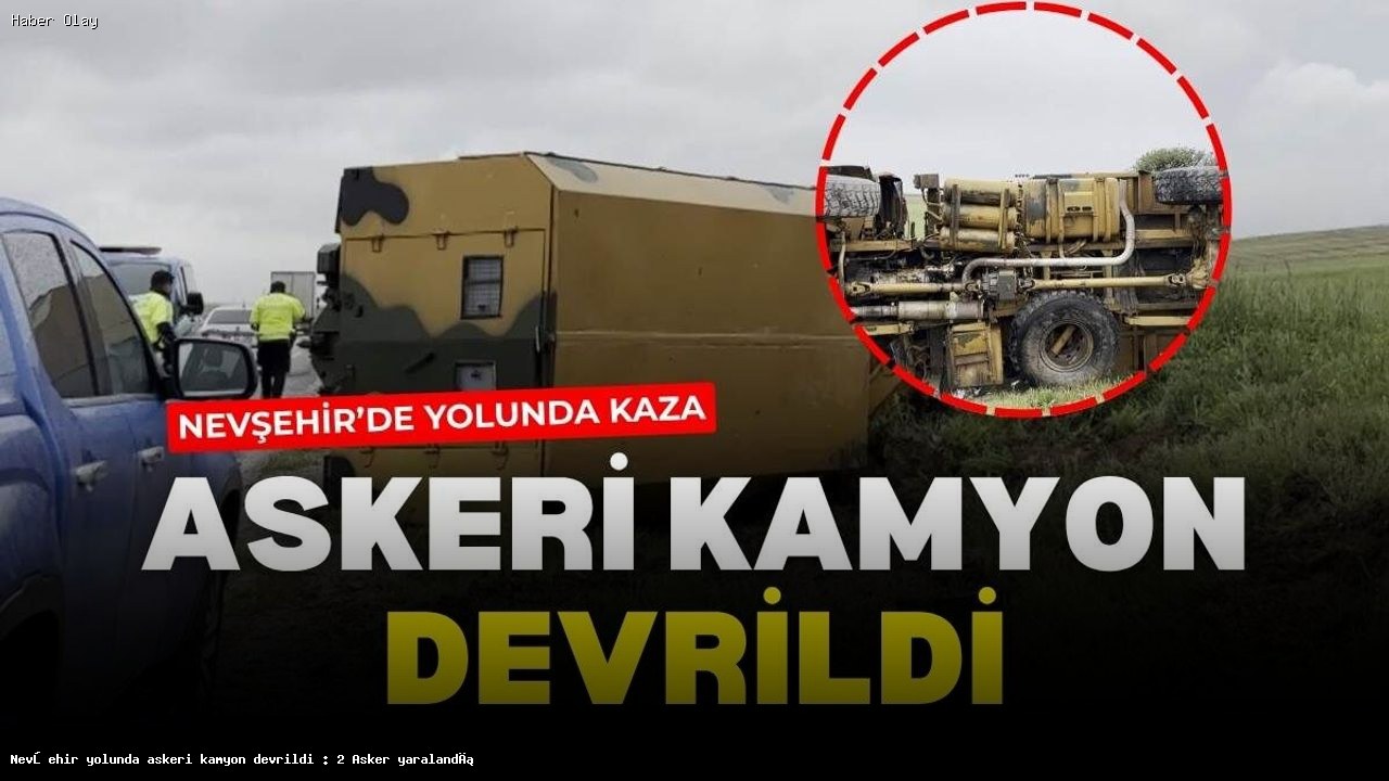 Nevşehir’de Askeri Kamyon Devrildi: İki Asker Yaralandı