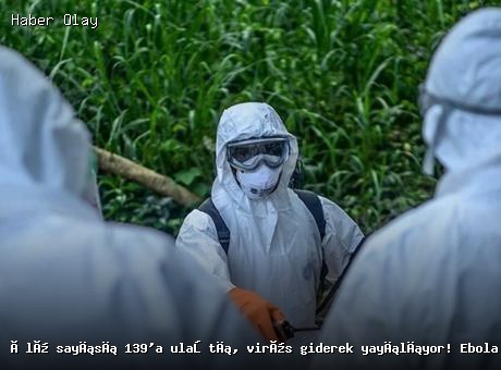 Ebola salgını büyüyor: 139 ölü, durum kritik