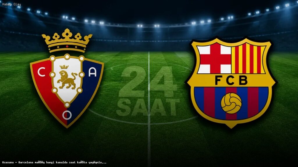Osasuna – Barcelona Maçı Yayın Bilgileri ve Detaylar
