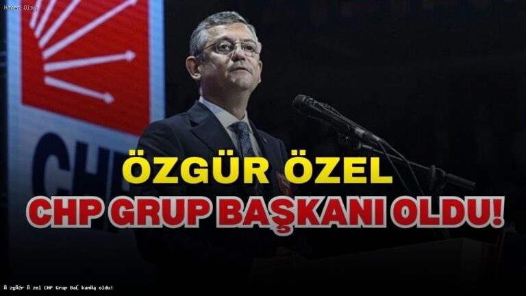 Özgür Özel CHP Grup Başkanlığına Seçildi: Süreç ve Sonuçlar