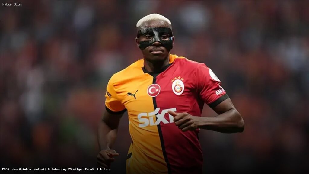 Osimhen Transferi: Galatasaray PSG’nin Teklifini Reddetti