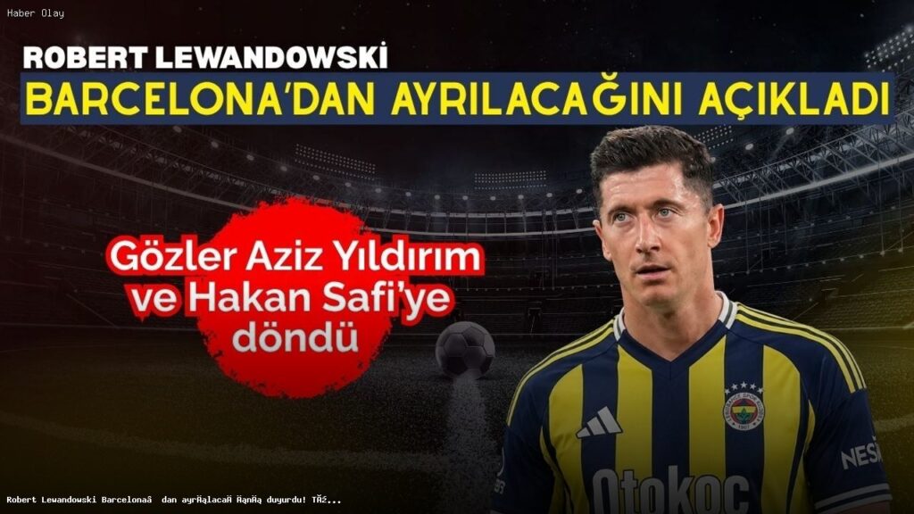 Robert Lewandowski’nin Barcelona’dan Ayrılığı ve Fenerbahçe İhtimali