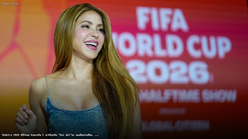 Shakira’nın 2026 Dünya Kupası İçin Hazırladığı ‘Dai Dai’ Şarkısı Neden Bu Kadar İlgi Gördü?