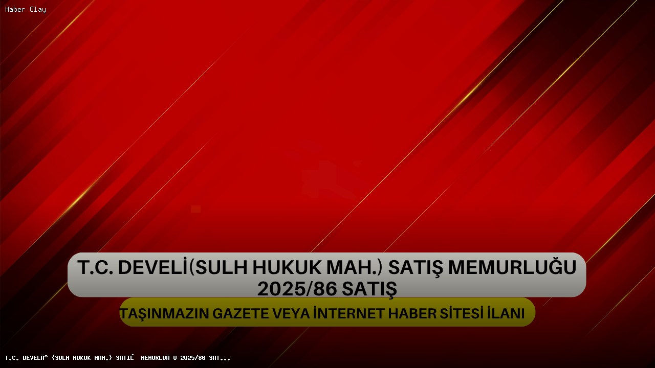 T.C. DEVELİ (SULH HUKUK MAH.) SATIŞ MEMURLUĞU 2025/86 SATIŞ TAŞINMAZIN GAZETE VEYA İNTERNET HABER SİTESİ İLANI