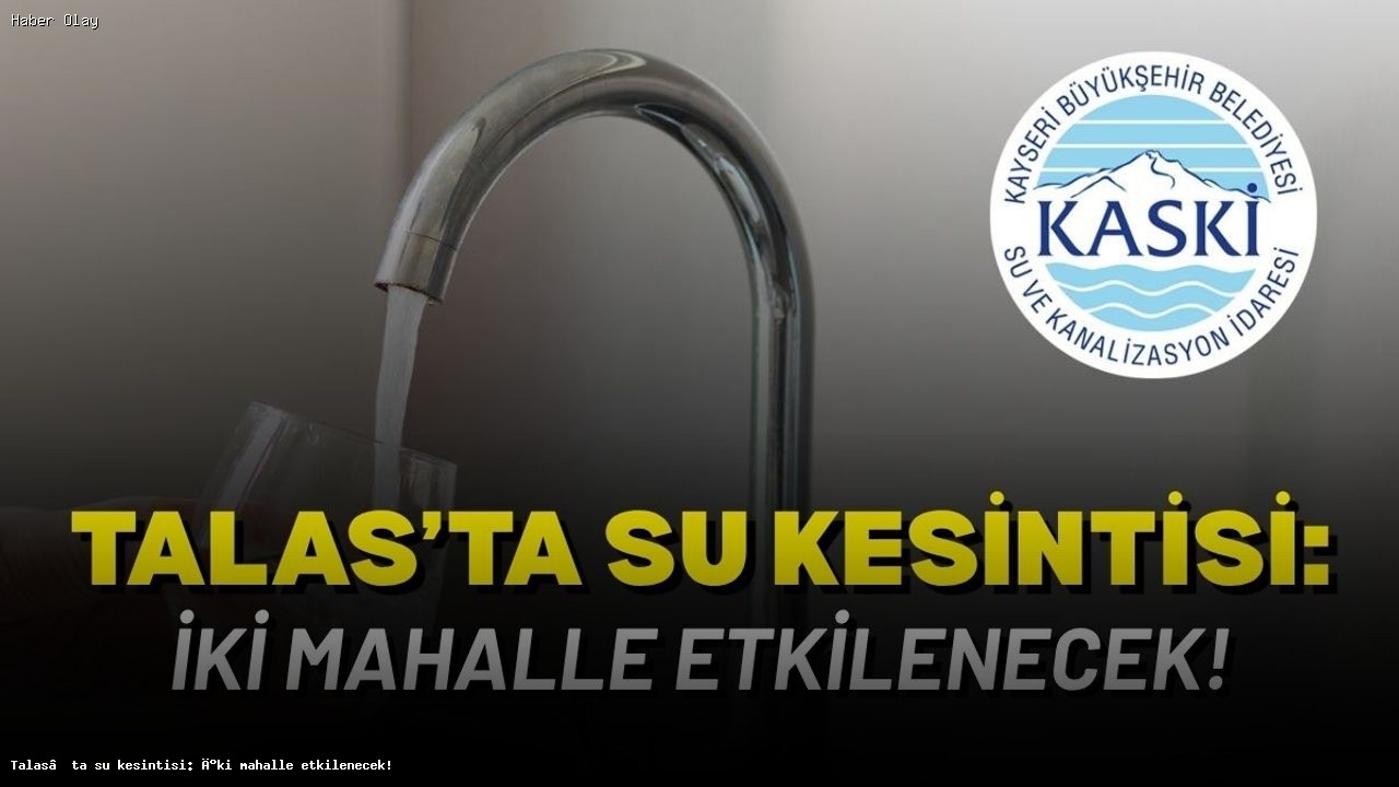 Talas’ta Su Kesintisi: Yenidoğan ve Mevlana Mahalleleri Etkilenecek