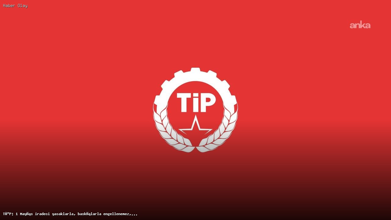 TİP: 1 Mayıs iradesi gözaltılarla engellenemez