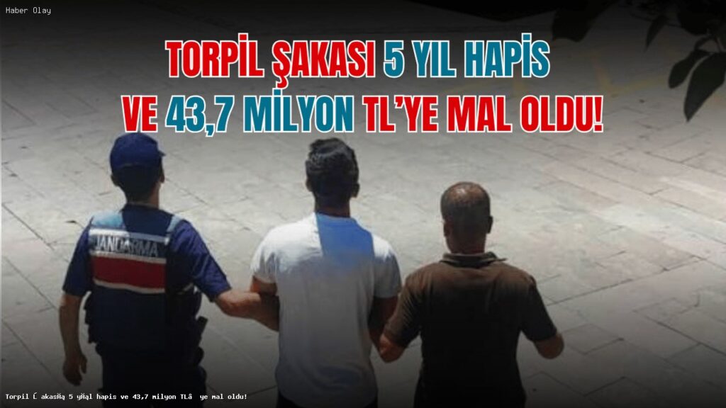 Torpil Şakası Sonrası 5 Yıl Hapis ve 43,7 Milyon TL Cezaya Çarptırıldı