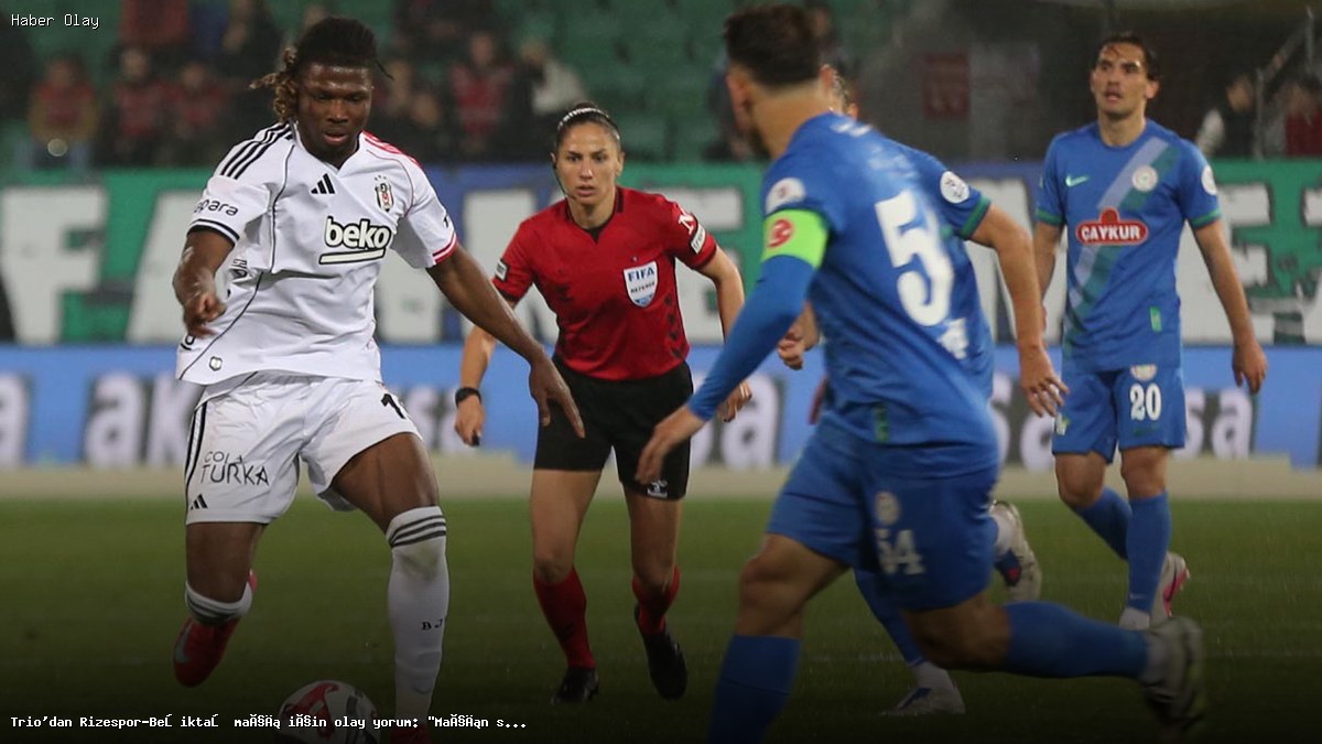 Trio’dan Rizespor-Beşiktaş maçı için olay yorum: “Maçın sonucunu etkiledi”