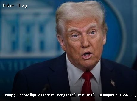 Trump’tan İran’a Uranyum İmhası Çağrısı