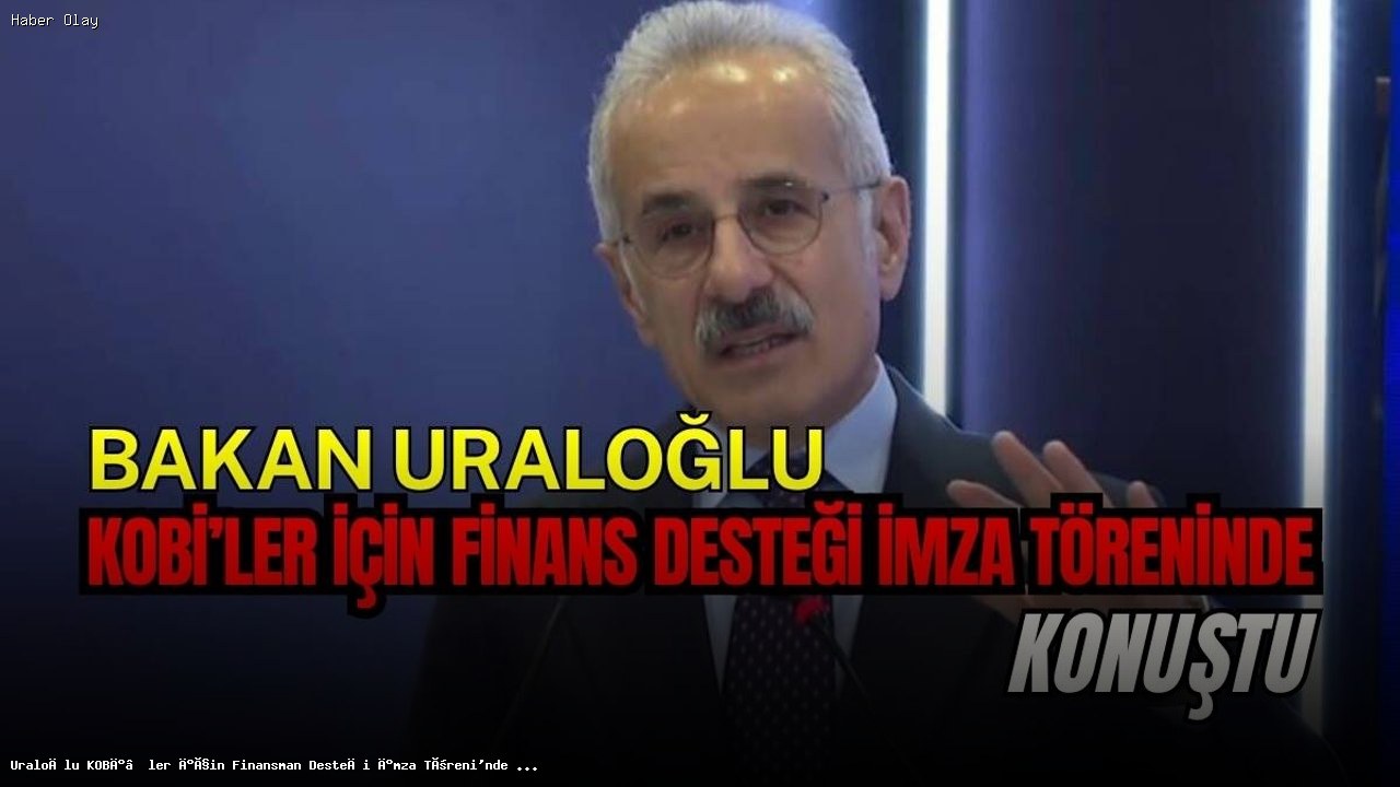 Uraloğlu, KOBİ’lere Verilecek Finansman Desteğini Açıkladı