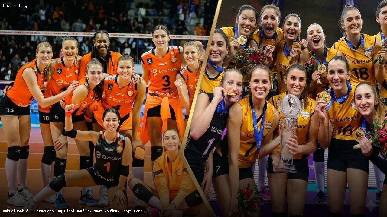 VakıfBank Eczacıbaşı Final Maçı: Saat ve Yayın Bilgileri