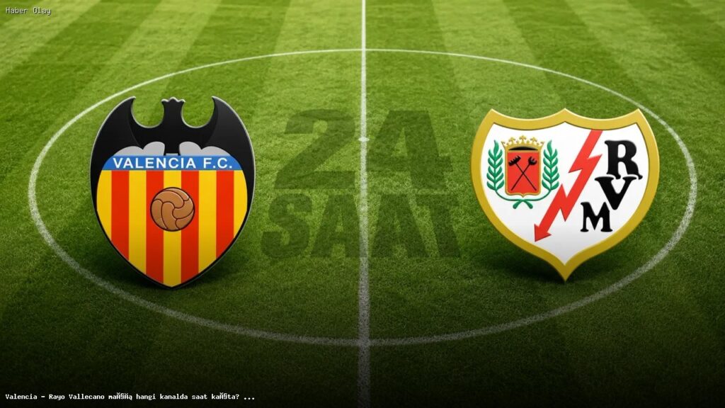 Valencia – Rayo Vallecano Maçı Ne Zaman ve Hangi Kanaldan Yayınlanacak?
