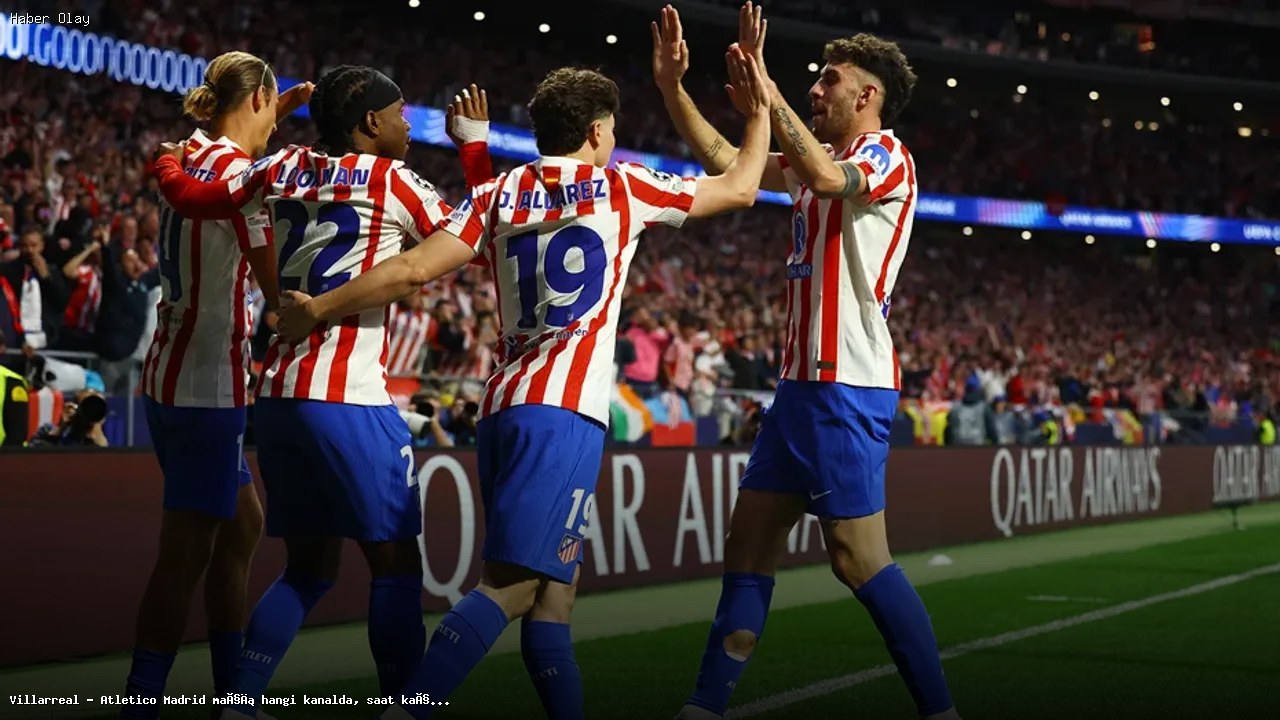 Villarreal – Atletico Madrid maçı ne zaman, hangi kanalda?