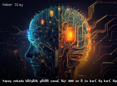 Yapay Zeka Rekabetinde ABD ve Çin Arasındaki Gelişmeler
