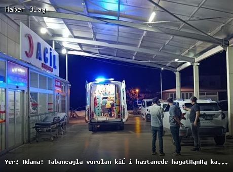 Yer: Adana! Tabancayla vurulan kişi hastanede hayatını kaybetti